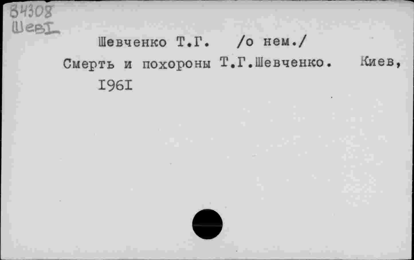 ﻿(Ве&Х.
Шевченко Т.Г. /о нем./
Смерть и похороны Т.Г.Шевченко.
1961
Киев